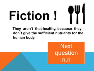 Fiction !
They aren’t that healthy, because they
don´t give the sufficient nutrients for the
human body.
 