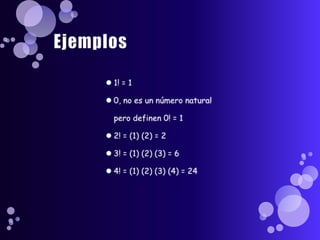Ejemplos1! = 10, no es un número natural pero definen 0! = 12! = (1) (2) = 23! = (1) (2) (3) = 64! = (1) (2) (3) (4) = 24