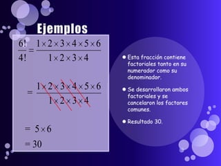 EjemplosEsta fracción contiene factoriales tanto en su numerador como su denominador.Se desarrollaron ambos factoriales y se cancelaron los factores comunes.Resultado 30.