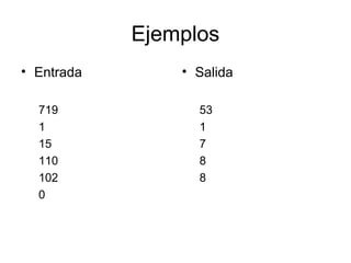 Ejemplos
• Entrada

• Salida

719
1
15
110
102
0

53
1
7
8
8

 