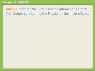 Always interpret the F-ratio for the interactions effect
first, before considering the F-ratio for the main effects.
 