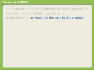 If the interaction is not significant, it can be ignored and
the interpretation of the main effects is
straightforward, as would be the case in this example:
 