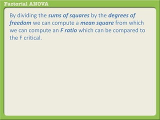 By dividing the sums of squares by the degrees of
freedom we can compute a mean square from which
we can compute an F ratio which can be compared to
the F critical.
 