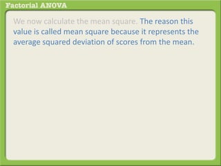 We now calculate the mean square. The reason this
value is called mean square because it represents the
average squared deviation of scores from the mean.
 