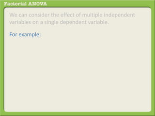 We can consider the effect of multiple independent
variables on a single dependent variable.
For example:
 