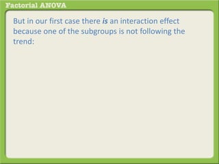 But in our first case there is an interaction effect
because one of the subgroups is not following the
trend:
 