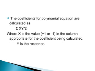  The coefficients for polynomial equation are
 calculated as
     Σ XY/2n
Where X is the value (+1 or -1) in the column
 appropriate for the coefficient being calculated,
     Y is the response.
 