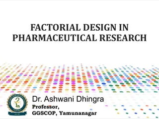 FACTORIAL DESIGN IN
PHARMACEUTICAL RESEARCH
Dr. Ashwani Dhingra
Professor,
GGSCOP, Yamunanagar
 