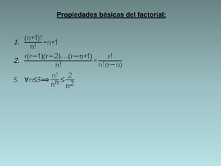1. 
Propiedades básicas del factorial: 
n+1 ! 
n! =n+1 
2. 
r r−1 r−2 … r−n+1 
n! = r! 
n! r−n 
3. ∀n≤3⟹ 
n! 
nn ≤ 2 
n2 
 