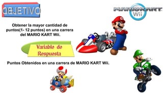 Obtener la mayor cantidad de
puntos(1- 12 puntos) en una carrera
del MARIO KART Wii.
Puntos Obtenidos en una carrera de MARIO KART Wii.
 