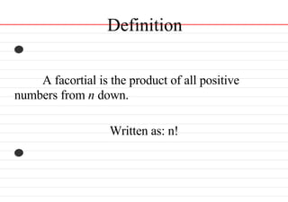 Definition A facortial is the product of all positive numbers from  n  down. Written as: n! 