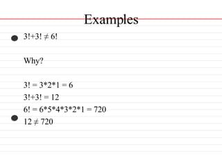 Examples 3!+3! ≠ 6! Why?  3! = 3*2*1 = 6 3!+3! = 12 6! = 6*5*4*3*2*1 = 720 12 ≠ 720 