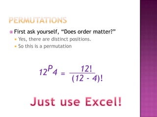  First   ask yourself, “Does order matter?”
     Yes, there are distinct positions.
     So this is a permutation




               12 P4         12!
                         =
                           (12 - 4)!
 