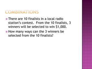  There  are 10 finalists in a local radio
  station’s contest. From the 10 finalists, 3
  winners will be selected to win $1,000.
 How many ways can the 3 winners be
  selected from the 10 finalists?
 