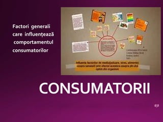 Factori generali
care influenţează
comportamentul
consumatorilor
 