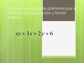 Factorice el siguiente polinomio por el
método de agrupación y factor
común.
3 2 6xy x y  
 