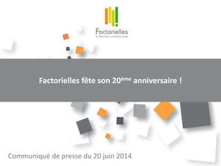 Factorielles fête son 20ème anniversaire !
Communiqué de presse du 20 juin 2014
 