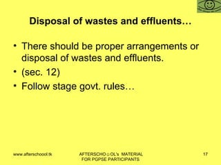 Disposal of wastes and effluents… There should be proper arrangements or disposal of wastes and effluents. (sec. 12)  Follow stage govt. rules… 