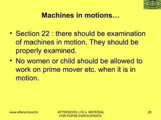 Machines in motions… Section 22 : there should be examination of machines in motion. They should be properly examined.  No women or child should be allowed to work on prime mover etc. when it is in motion.  