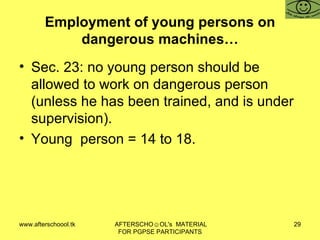 Employment of young persons on dangerous machines… Sec. 23: no young person should be allowed to work on dangerous person (unless he has been trained, and is under supervision). Young  person = 14 to 18.  