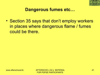 Dangerous fumes etc… Section 35 says that don’t employ workers in places where dangerous flame / fumes could be there.  