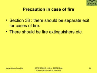 Precaution in case of fire Section 38 : there should be separate exit for cases of fire.  There should be fire extinguishers etc.  