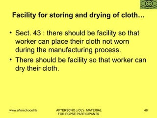 Facility for storing and drying of cloth… Sect. 43 : there should be facility so that worker can place their cloth not worn during the manufacturing process.  There should be facility so that worker can dry their cloth.  
