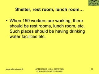 Shelter, rest room, lunch room… When 150 workers are working, there should be rest rooms, lunch room, etc.  Such places should be having drinking water facilities etc.  