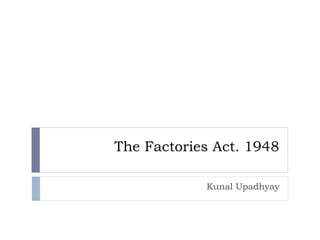 The Factories Act. 1948
Kunal Upadhyay
 