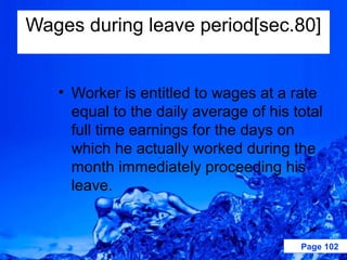 Wages during leave period[sec.80]


   • Worker is entitled to wages at a rate
     equal to the daily average of his total
     full time earnings for the days on
     which he actually worked during the
     month immediately proceeding his
     leave.


                                        Page 102
 