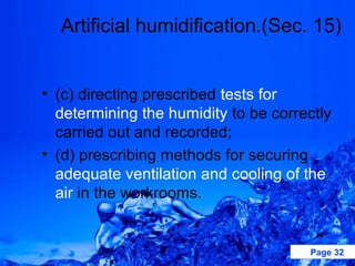 Artificial humidification.(Sec. 15)


• (c) directing prescribed tests for
  determining the humidity to be correctly
  carried out and recorded;
• (d) prescribing methods for securing
  adequate ventilation and cooling of the
  air in the workrooms.


                                      Page 32
 