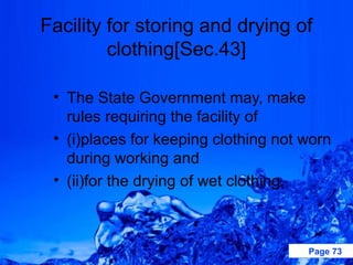 Facility for storing and drying of
         clothing[Sec.43]

 • The State Government may, make
   rules requiring the facility of
 • (i)places for keeping clothing not worn
   during working and
 • (ii)for the drying of wet clothing.



                                      Page 73
 