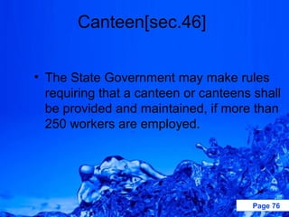 Canteen[sec.46]


• The State Government may make rules
  requiring that a canteen or canteens shall
  be provided and maintained, if more than
  250 workers are employed.




                                      Page 76
 