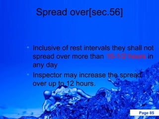 Spread over[sec.56]


• Inclusive of rest intervals they shall not
  spread over more than 10-1/2 hours in
  any day
• Inspector may increase the spread
  over up to 12 hours.



                                      Page 85
 