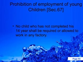 Prohibition of employment of young
          Children [Sec.67]


 • No child who has not completed his
   14 year shall be required or allowed to
   work in any factory.




                                      Page 93
 