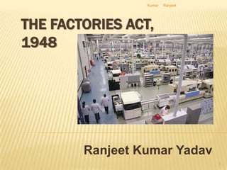 Kumar   Ranjeet




THE FACTORIES ACT,
1948




        Ranjeet Kumar Yadav
                                   1
 