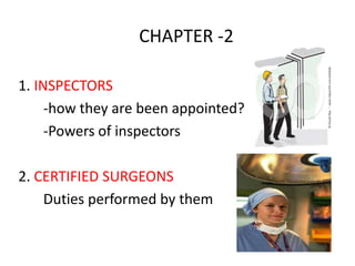 CHAPTER -2
1. INSPECTORS
-how they are been appointed?
-Powers of inspectors
2. CERTIFIED SURGEONS
Duties performed by them

 