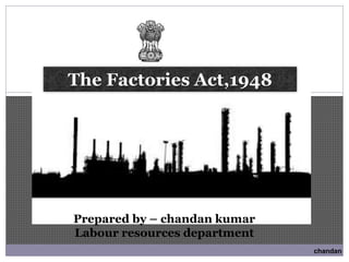 The Factories Act,1948
Prepared by – chandan kumar
Labour resources department
chandan
 