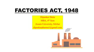 FACTORIES ACT, 1948
Dipankar Dutta
MBA, 4th Sem
Assam University, Silchar
dipankarpharma1@gmail.com
 