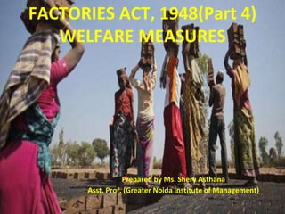 FACTORIES ACT, 1948(Part 4)
WELFARE MEASURES
•Prepared by Ms. Shery Asthana
•Asst. Prof. (Greater Noida Institute of Management)
 