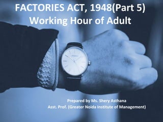FACTORIES ACT, 1948(Part 5)
Working Hour of Adult
Prepared by Ms. Shery Asthana
Asst. Prof. (Greater Noida Institute of Management)
 