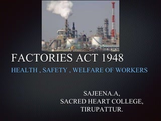 FACTORIES ACT 1948
HEALTH , SAFETY , WELFARE OF WORKERS
SAJEENA.A,
SACRED HEART COLLEGE,
TIRUPATTUR.
 