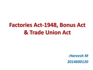 Factories Act-1948, Bonus Act
& Trade Union Act
-Hareesh M
2014600120
 