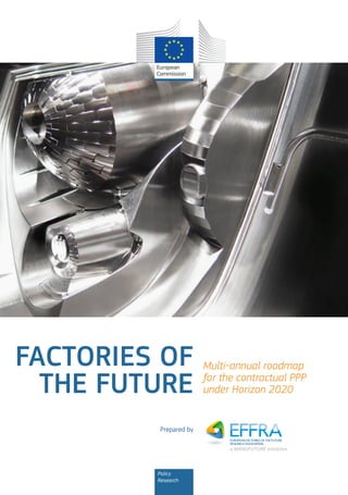 FACTORIES OF
THE FUTURE
Prepared by

Policy
Research

Multi‑annual roadmap
for the contractual PPP
under Horizon 2020

 