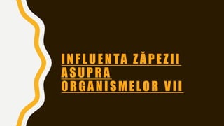 INFLUENTA ZĂPEZII
ASUPRA
ORGANISMELOR VII
 