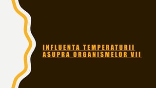 I N F L U E N T A T E M P E R AT U R I I
A S U P R A O R G A N I S M E L O R V I I
 