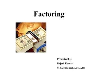 Factoring 
Presented by: 
Rajesh Kumar 
MBA(Finance), ACS, AIII 
 