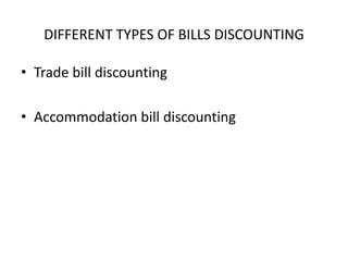 DIFFERENT TYPES OF BILLS DISCOUNTING 
• Trade bill discounting 
• Accommodation bill discounting 
 