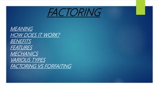 FACTORING
MEANING
HOW DOES IT WORK?
BENEFITS
FEATURES
MECHANICS
VARIOUS TYPES
FACTORING VS FORFAITING
 