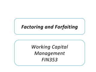 Working Capital
Management
FIN353
Factoring and Forfaiting
 
